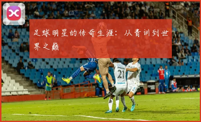 足球明星的传奇生涯：从青训到世界之巅