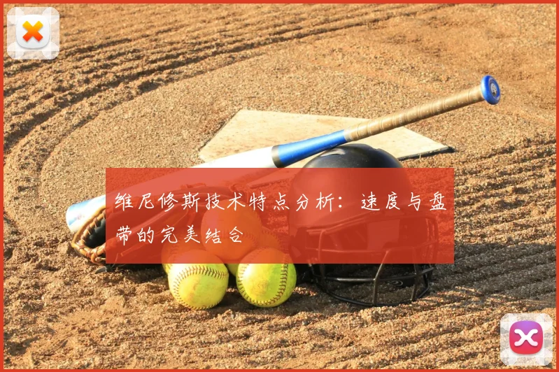 维尼修斯技术特点分析：速度与盘带的完美结合