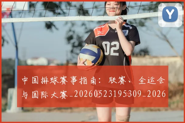 中国排球赛事指南:联赛、全运会与国际大赛_20260523195309_20260703202859_20260717234625