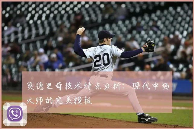 莫德里奇技术特点分析:现代中场大师的完美模板