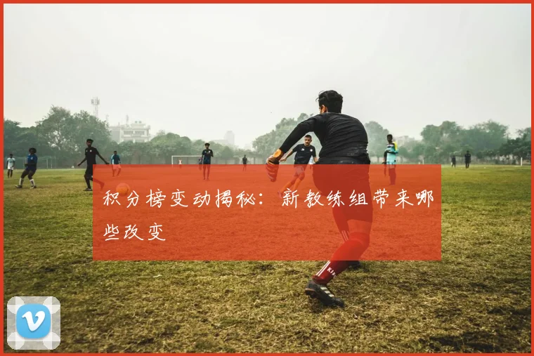 积分榜变动揭秘:新教练组带来哪些改变
