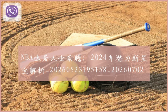 NBA选秀大会前瞻：2024年潜力新星全解析_20260523195158_20260702171556_20260714214725