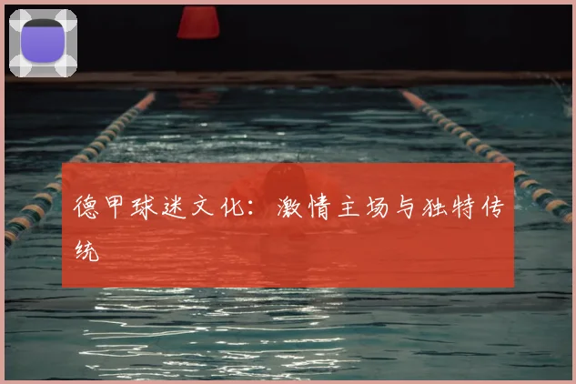 德甲球迷文化：激情主场与独特传统