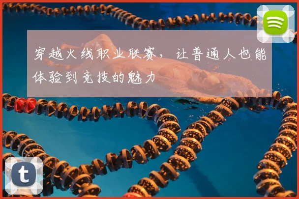 穿越火线职业联赛，让普通人也能体验到竞技的魅力