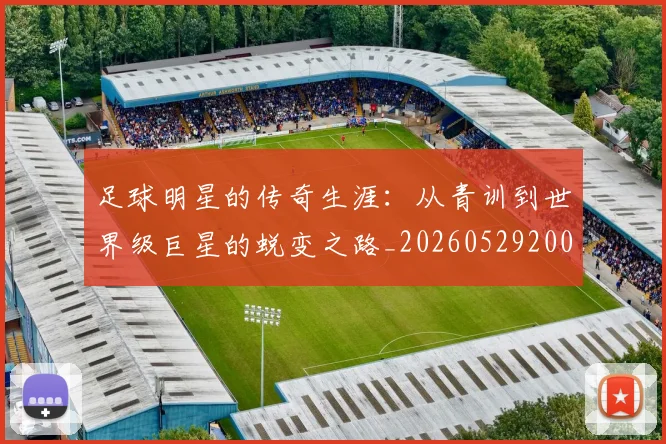 足球明星的传奇生涯：从青训到世界级巨星的蜕变之路_20260529200823