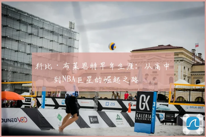 科比·布莱恩特早年生涯:从高中生到NBA巨星的崛起之路