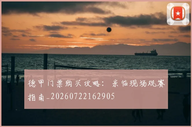 德甲门票购买攻略：亲临现场观赛指南_20260722162905