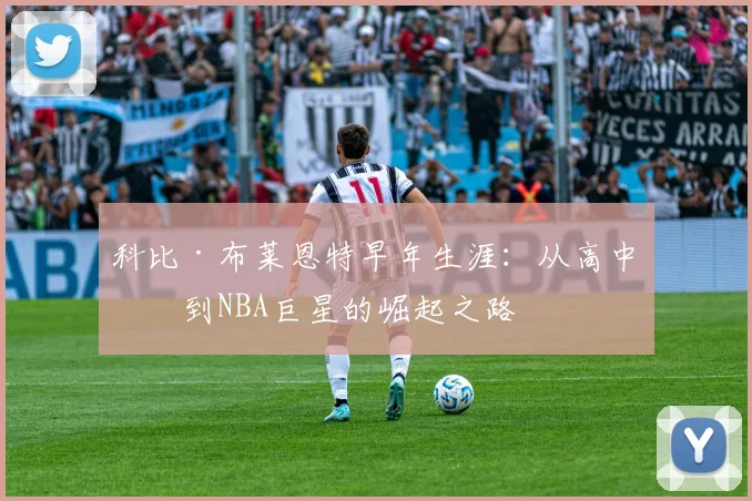 科比·布莱恩特早年生涯：从高中生到NBA巨星的崛起之路