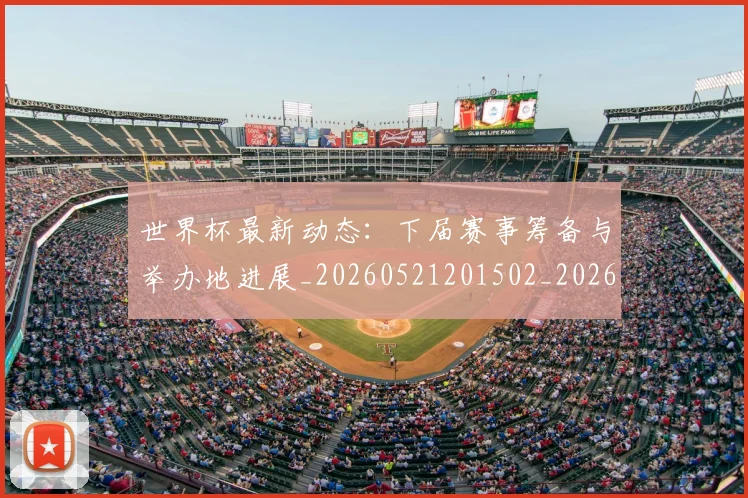世界杯最新动态：下届赛事筹备与举办地进展_20260521201502_20260702173904_20260715190648
