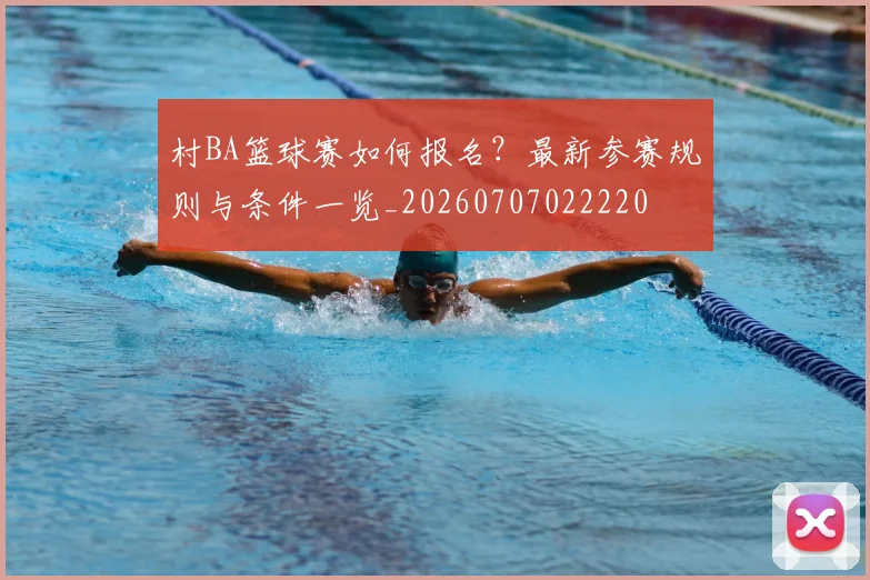 村BA篮球赛如何报名？最新参赛规则与条件一览_20260707022220