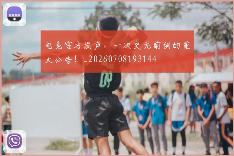 电竞官方发声，一次史无前例的重大公告！_20260708193144