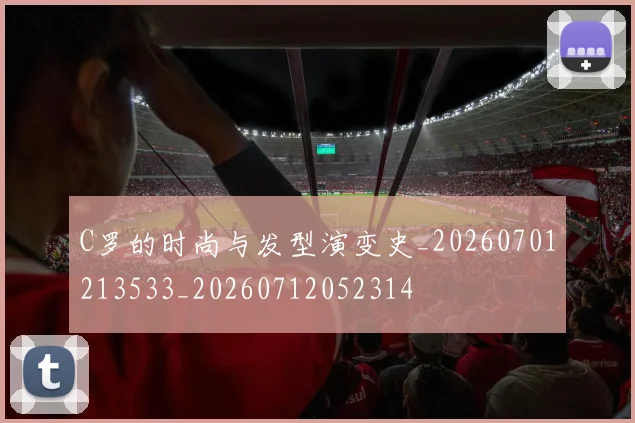 C罗的时尚与发型演变史_20260701213533_20260712052314