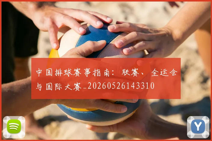 中国排球赛事指南：联赛、全运会与国际大赛_20260526143310