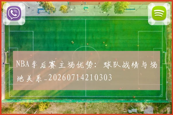 NBA季后赛主场优势:球队战绩与场地关系_20260714210303