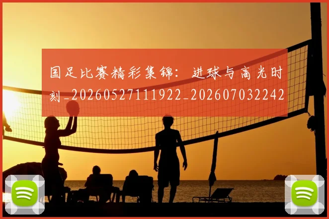 国足比赛精彩集锦:进球与高光时刻_20260527111922_20260703224218