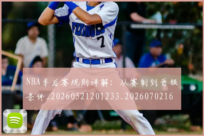 NBA季后赛规则详解：从赛制到晋级条件_20260521201233_20260702165711