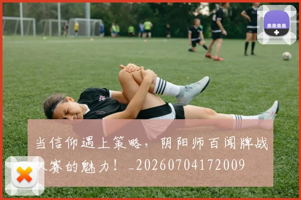 当信仰遇上策略，阴阳师百闻牌战队赛的魅力！_20260704172009