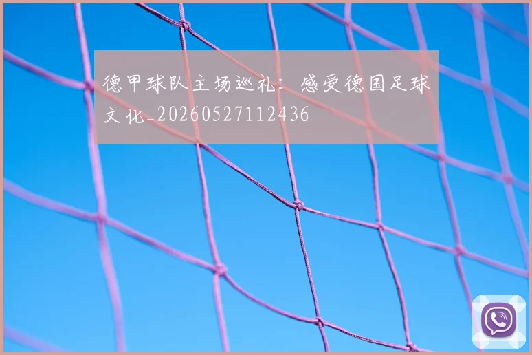 德甲球队主场巡礼：感受德国足球文化_20260527112436