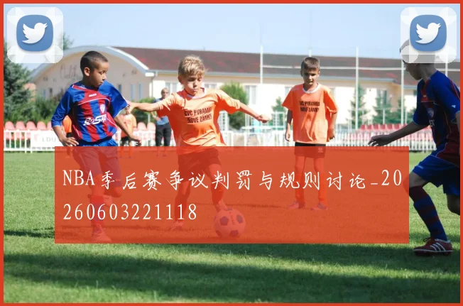 NBA季后赛争议判罚与规则讨论_20260603221118