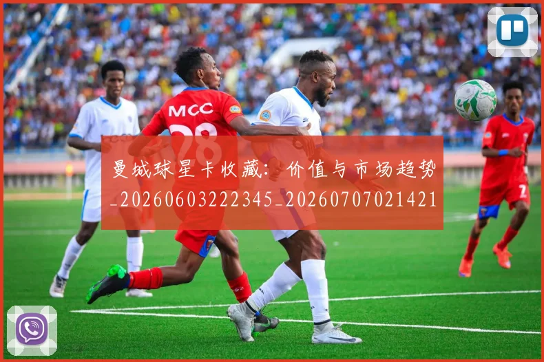 曼城球星卡收藏：价值与市场趋势_20260603222345_20260707021421_20260731173051