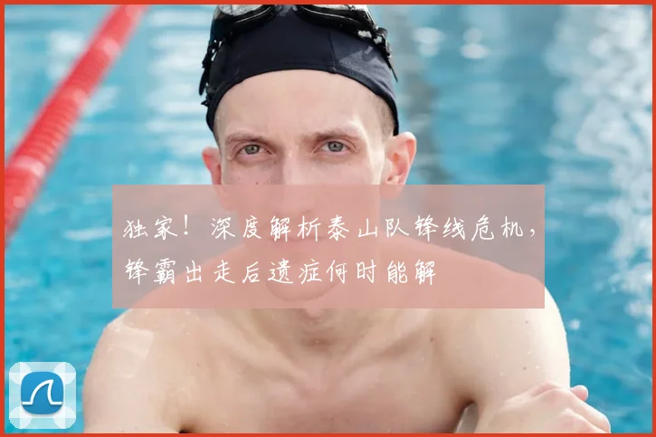 独家!深度解析泰山队锋线危机,锋霸出走后遗症何时能解