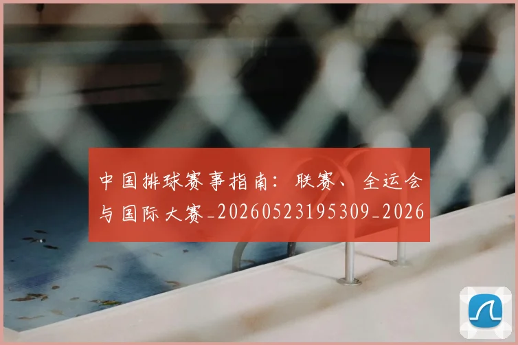 中国排球赛事指南：联赛、全运会与国际大赛_20260523195309_20260703202859_20260717234625