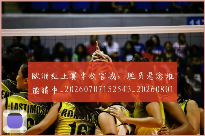 欧洲红土赛季收官战,胜负悬念谁能猜中_20260707152543_20260801170307
