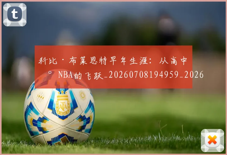 科比·布莱恩特早年生涯：从高中到NBA的飞跃_20260708194959_20260802164754