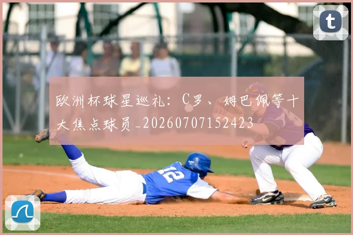 欧洲杯球星巡礼:C罗、姆巴佩等十大焦点球员_20260707152423