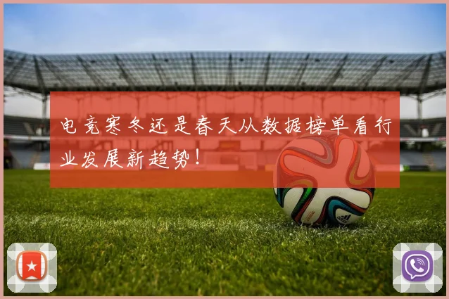 电竞寒冬还是春天从数据榜单看行业发展新趋势！