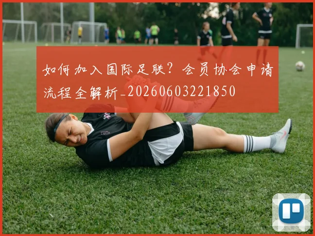 如何加入国际足联?会员协会申请流程全解析_20260603221850
