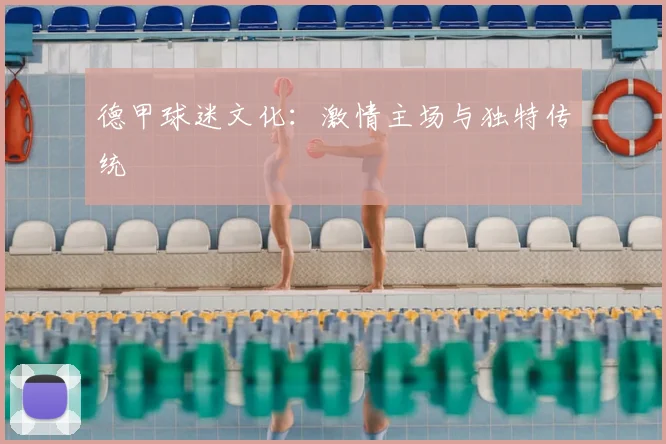 德甲球迷文化：激情主场与独特传统