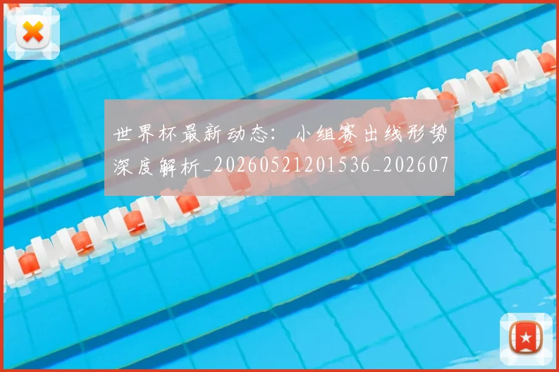世界杯最新动态:小组赛出线形势深度解析_20260521201536_20260702174053