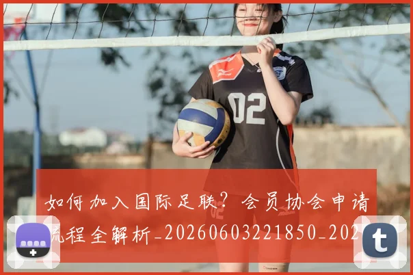 如何加入国际足联?会员协会申请流程全解析_20260603221850_20260703230530