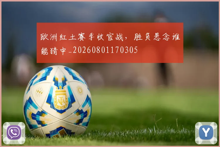 欧洲红土赛季收官战，胜负悬念谁能猜中_20260801170305